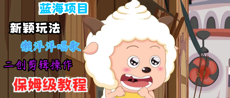 蓝海项目新颖玩法，懒洋洋唱歌 搬运剪辑操作，保姆级教程-泡泡网赚