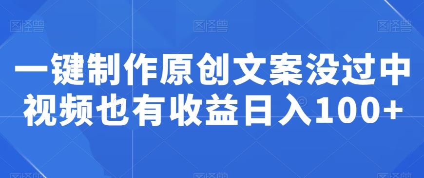 一键制作原创文案没过中视频也有收益日入100+-泡泡网赚