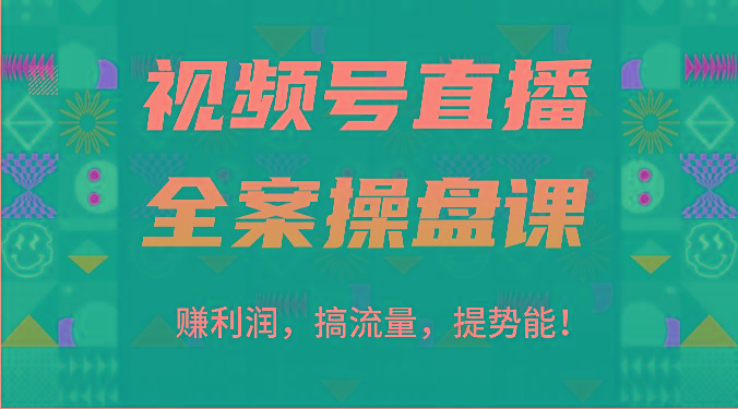 视频号直播全案操盘课：赚利润，搞流量，提势能！(16节课)-泡泡网赚