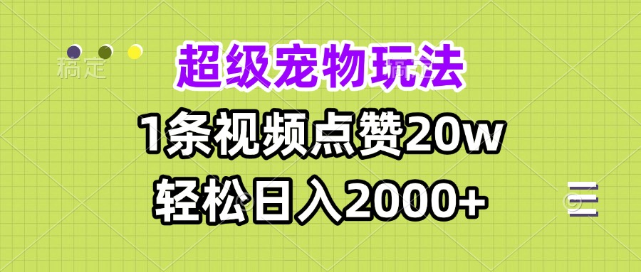 超级宠物视频玩法，1条视频点赞20w，轻松日入2000+-泡泡网赚