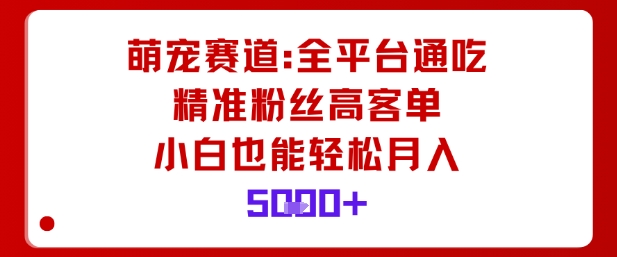 萌宠赛道，全平台通吃，精准粉丝高客单，小白也能轻松月入5k-泡泡网赚