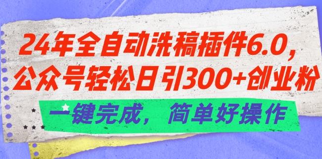 24年全自动洗稿插件6.0.公众号轻松日引300+创业粉，一键完成，简单好操作【揭秘】-泡泡网赚