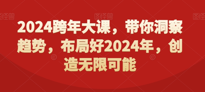 2024跨年大课，​带你洞察趋势，布局好2024年，创造无限可能-泡泡网赚