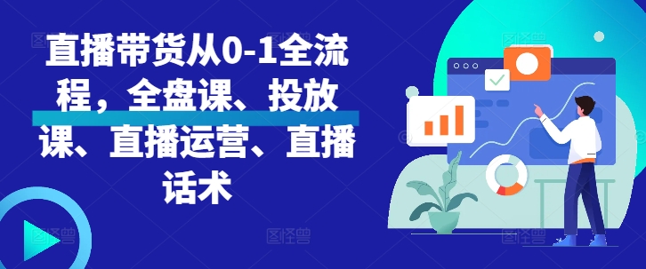 直播带货从0-1全流程，全盘课、投放课、直播运营、直播话术-泡泡网赚