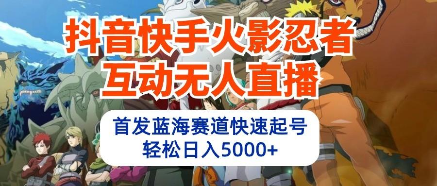 抖音快手火影忍者互动无人直播，首发蓝海赛道快速起号，轻松日入5000+-泡泡网赚