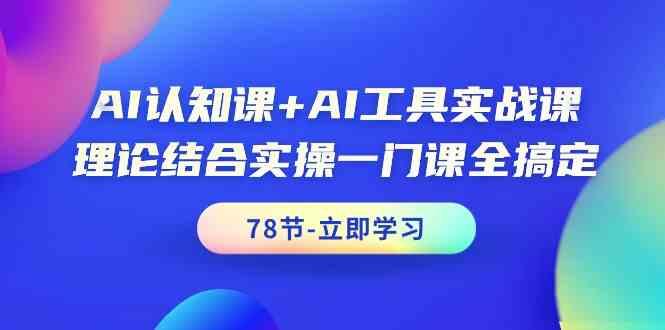AI认知课+AI工具实战课，理论结合实操一门课全搞定(78节)-泡泡网赚