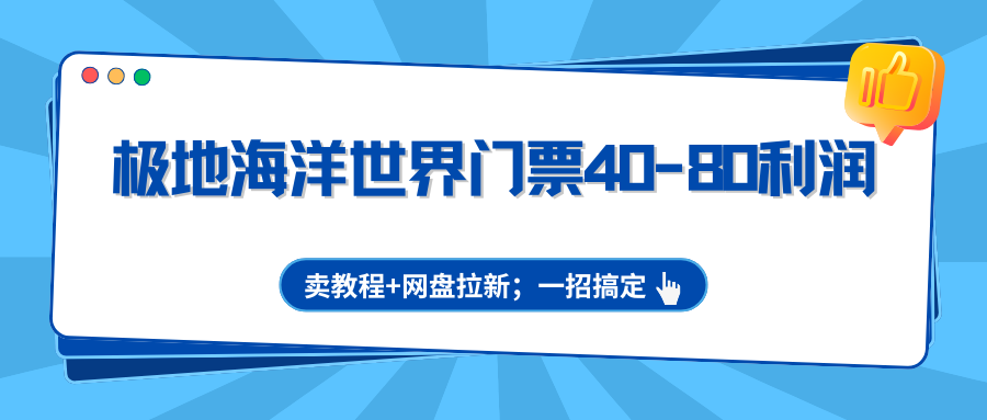 极地海洋世界门票40-80利润，卖教程+网盘拉新；一招搞定-泡泡网赚