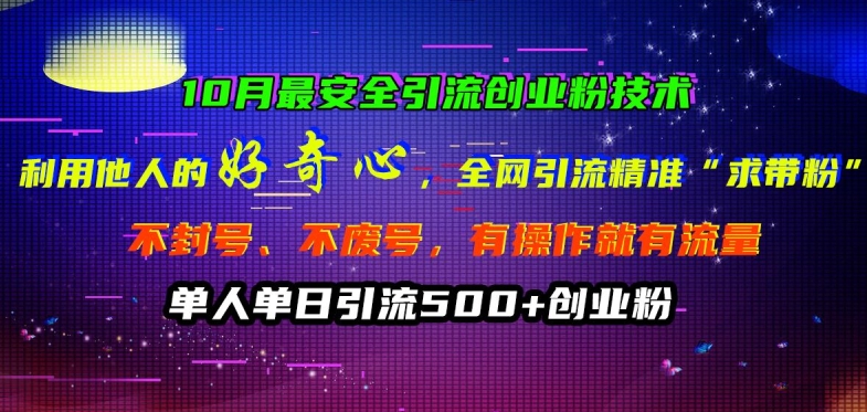 10月最安全引流创业粉技术，利用他人的好奇心全网引流精准“求带粉”不封号、不废号【揭秘】-泡泡网赚