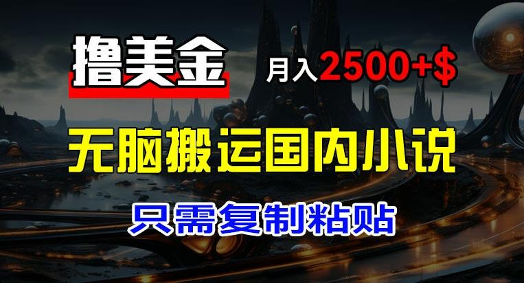 最新撸美金项目，搬运国内小说爽文，只需复制粘贴，稿费月入2500+美金，新手也能快速上手【揭秘】-泡泡网赚