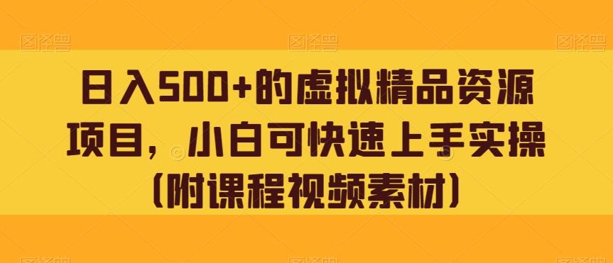 日入500+的虚拟精品资源项目，小白可快速上手实操（附课程视频素材）-泡泡网赚