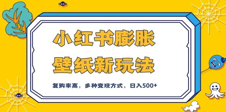 小红书膨胀壁纸新玩法，前端引流前端变现，后端私域多种组合变现方式，入500+【揭秘】-泡泡网赚