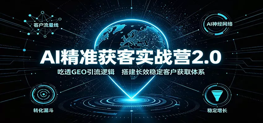 AI精准获客实战营2.0：吃透GEO引流逻辑，搭建长效稳定客户获取体系-泡泡网赚