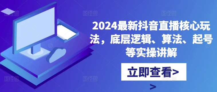 2024最新抖音直播核心玩法，底层逻辑、算法、起号等实操讲解-泡泡网赚