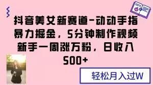 抖音美女新赛道-动动手指暴力掘金，5分钟制作视频，新手一周涨万粉，日收入500+【揭秘】-泡泡网赚