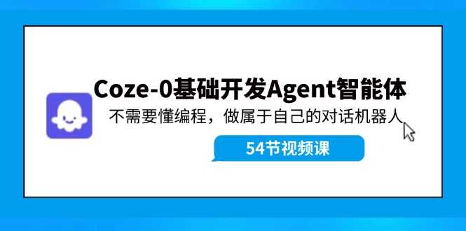 Coze-0基础开发 Agent智能体教程：不需要懂编程，做属于自己的对话机器人-泡泡网赚