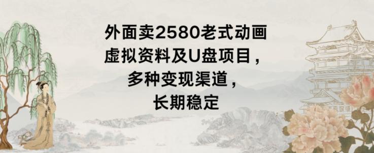 外面卖2580老式动画虚拟资料及U盘项目，多种变现渠道，长期稳定-泡泡网赚
