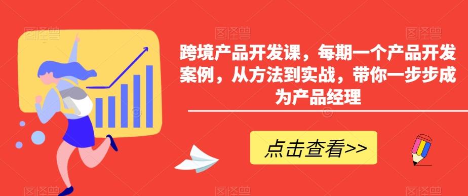 跨境产品开发课，每期一个产品开发案例，从方法到实战，带你一步步成为产品经理-泡泡网赚