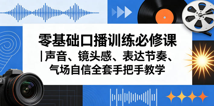零基础口播训练必修课｜声音、镜头感、表达节奏、气场自信全套手把手教学-泡泡网赚