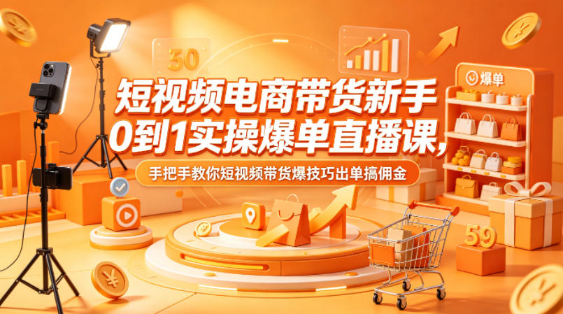 短视频电商带货新手0到1实操爆单直播课，手把手教你短视频带货爆技巧出单搞佣金-泡泡网赚