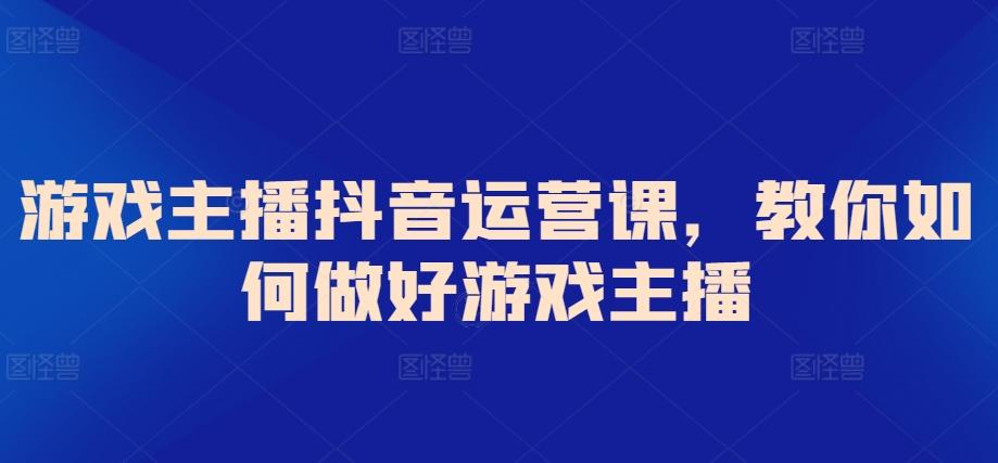 游戏主播抖音运营课，教你如何做好游戏主播-泡泡网赚