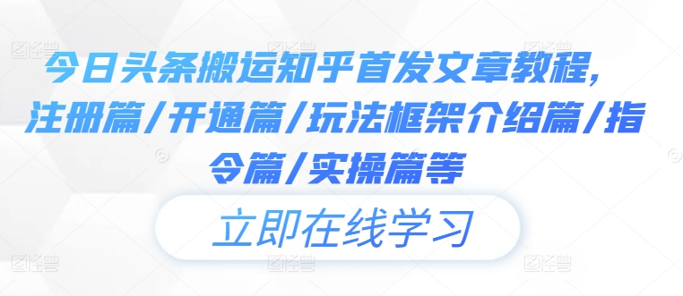 今日头条搬运知乎首发文章教程，注册篇/开通篇/玩法框架介绍篇/指令篇/实操篇等-泡泡网赚