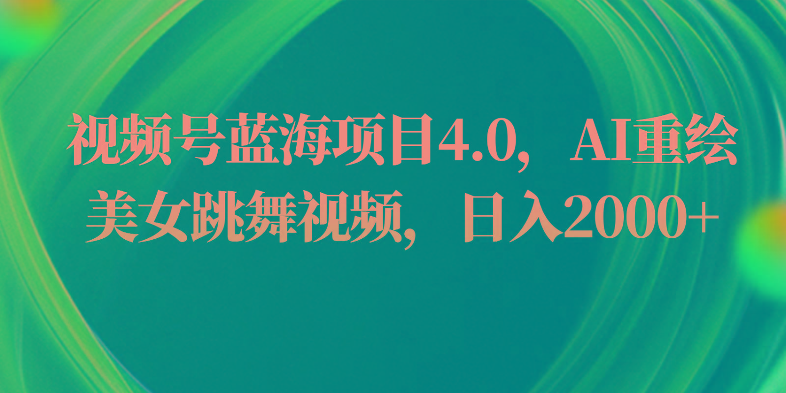 视频号蓝海项目4.0和拓展玩法，AI重绘美女跳舞视频，日入2000+-泡泡网赚