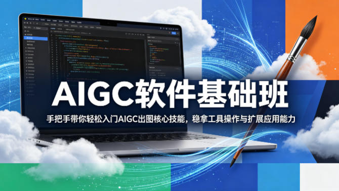 AIGC软件基础班，手把手带你轻松入门AIGC出图核心技能，稳拿工具操作与扩展应用能力-泡泡网赚