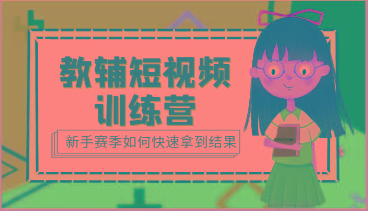教辅短视频训练营-新手赛季如何快速拿到结果(15节课)-泡泡网赚