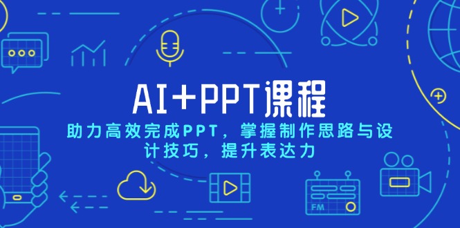 AI+PPT课程，助力高效完成PPT，掌握制作思路与设计技巧，提升表达力-泡泡网赚