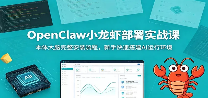 OpenClaw小龙虾部署实战课：本体大脑完整安装流程，新手快速搭建AI运行环境-泡泡网赚