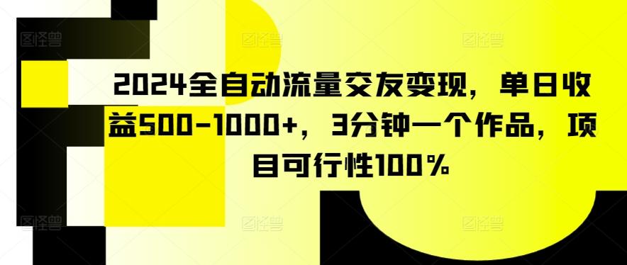 2024全自动流量交友变现，单日收益500-1000+，3分钟一个作品，项目可行性100%【揭秘】-泡泡网赚