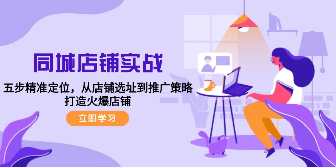 同城店铺实战：五步精准定位，从店铺选址到推广策略，打造火爆店铺-泡泡网赚