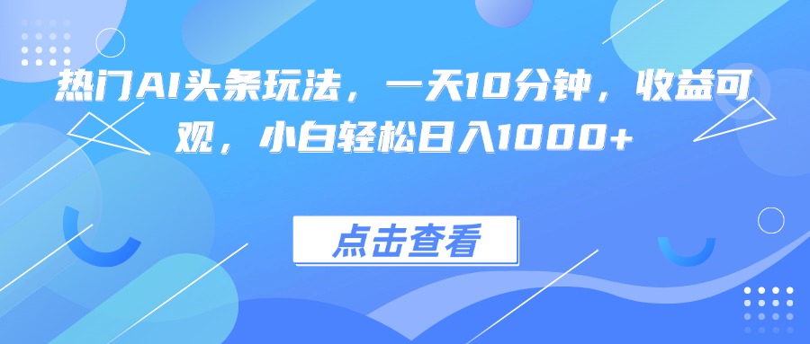 热门AI头条玩法，一天10分钟，收益可观，小白轻松日入1000+-泡泡网赚
