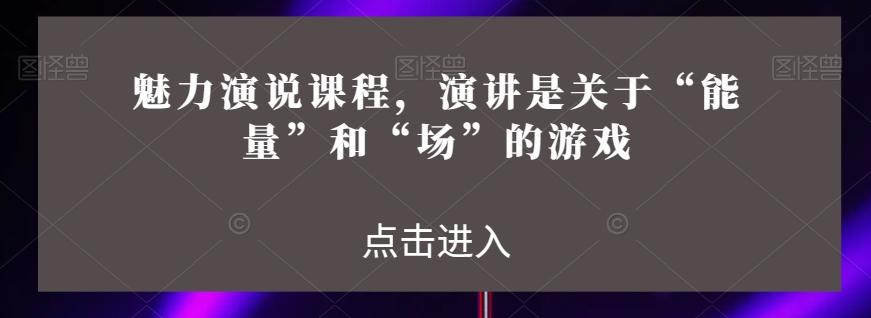 魅力演说课程，演讲是关于“能量”和“场”的游戏-泡泡网赚