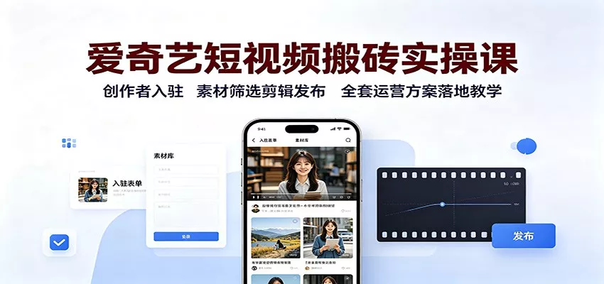 爱奇艺短视频搬砖实操课：创作者入驻，素材筛选剪辑发布，全套运营方案落地教学-泡泡网赚