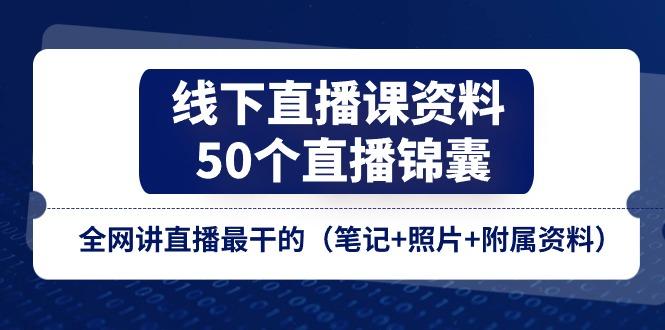 线下直播课资料、50个-直播锦囊，全网讲直播最干的(笔记+照片+附属资料-泡泡网赚