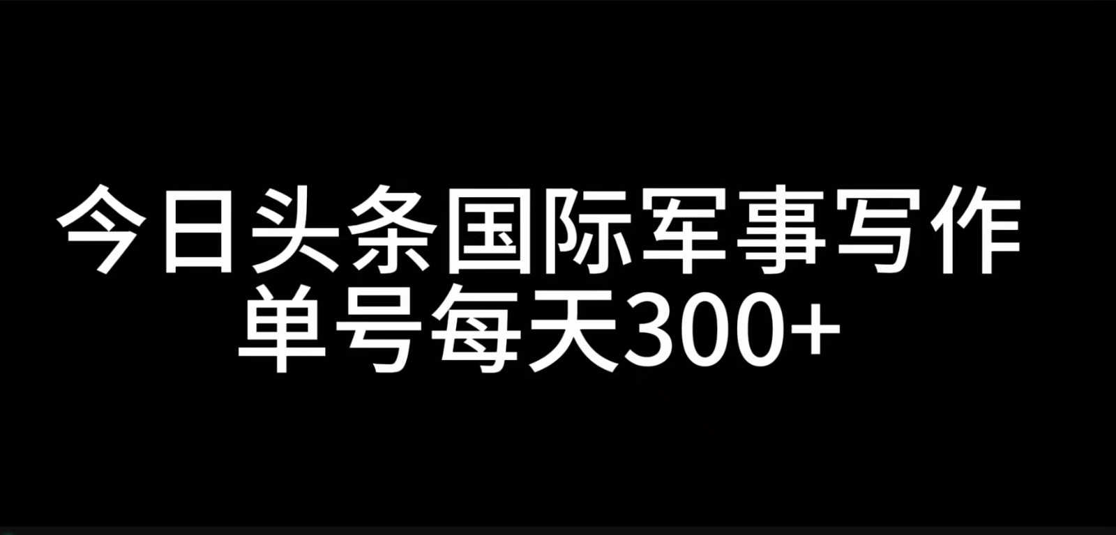 今日头条国际军事写作，利用AI创作，单号日入300+-泡泡网赚