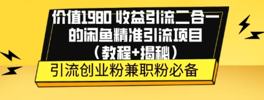 价值1980收益引流二合一的闲鱼精准引流项目（教程+揭秘）-泡泡网赚