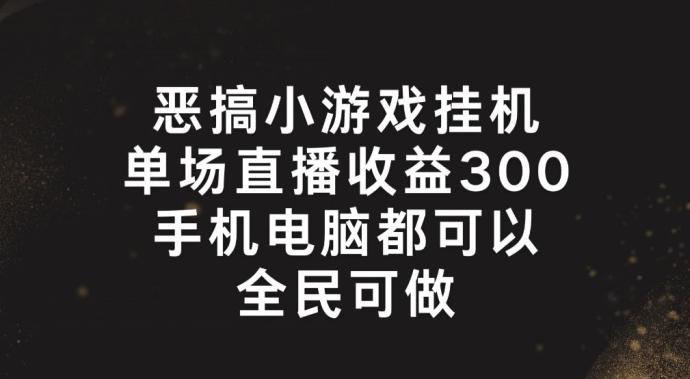 恶搞小游戏挂机，单场直播300+，全民可操作【揭秘】-泡泡网赚