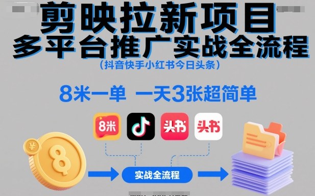 剪映拉新项目多平台推广实战全流程(抖音快手小红书今日头条)，8米一单，一天3张超简单-泡泡网赚