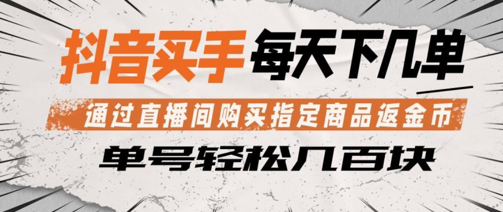 抖音买手通过直播间购买指定商品返金币，每天几单，轻松日入几张【揭秘】-泡泡网赚