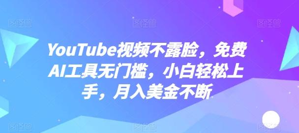 YouTube视频不露脸，免费AI工具无门槛，小白轻松上手，月入美金不断【揭秘】-泡泡网赚