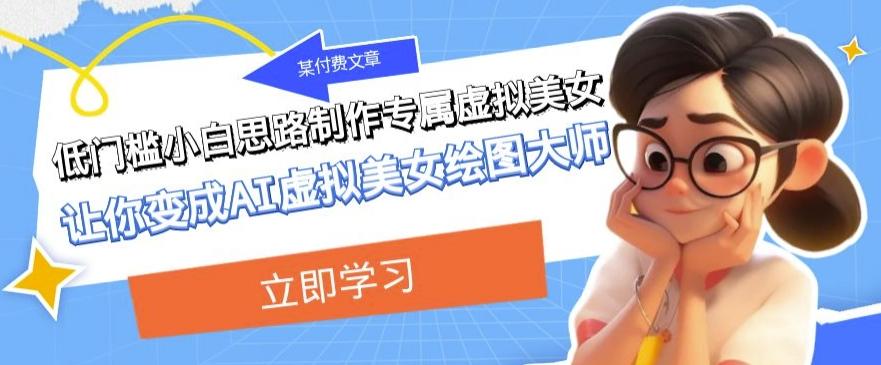 某公众号付费文章：低门槛小白思路制作专属虚拟美女让你变成AI虚拟美女绘图大师-泡泡网赚