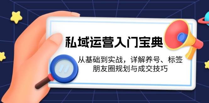 私域运营入门宝典：从基础到实战，详解养号、标签、朋友圈规划与成交技巧-泡泡网赚