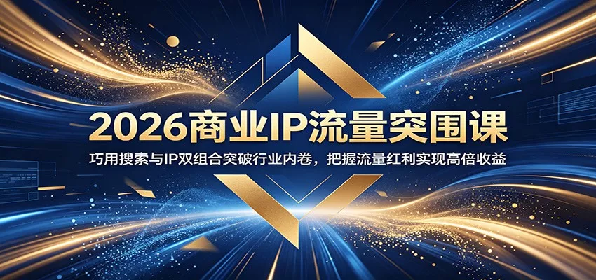 2026商业IP流量突围课：巧用搜索与IP双组合突破行业内卷，把握流量红利实现高倍收益-泡泡网赚