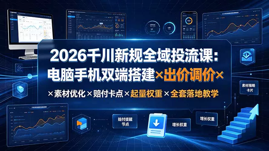 2026千川新规全域投流课：电脑手机双端搭建×出价调价×素材优化×赔付卡点×起量权重×全套落地教学-泡泡网赚
