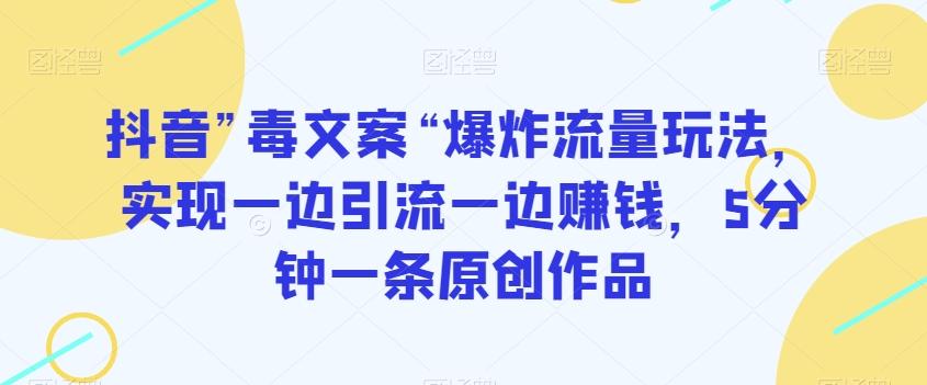 抖音”毒文案“爆炸流量玩法，实现一边引流一边赚钱，5分钟一条原创作品【揭秘】-泡泡网赚