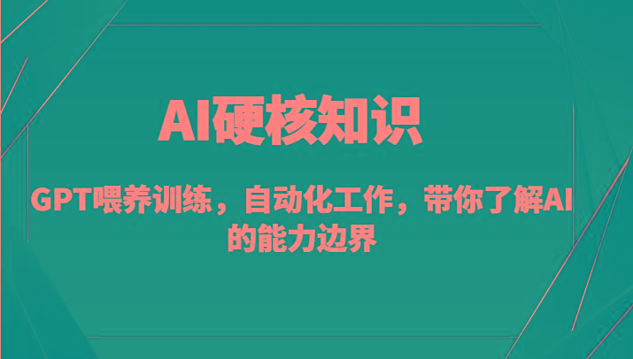 AI硬核知识-GPT喂养训练，自动化工作，带你了解AI的能力边界(10节课)-泡泡网赚
