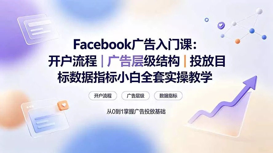 Facebook广告入门课：开户流程｜广告层级结构｜投放目标数据指标小白全套实操教学-泡泡网赚