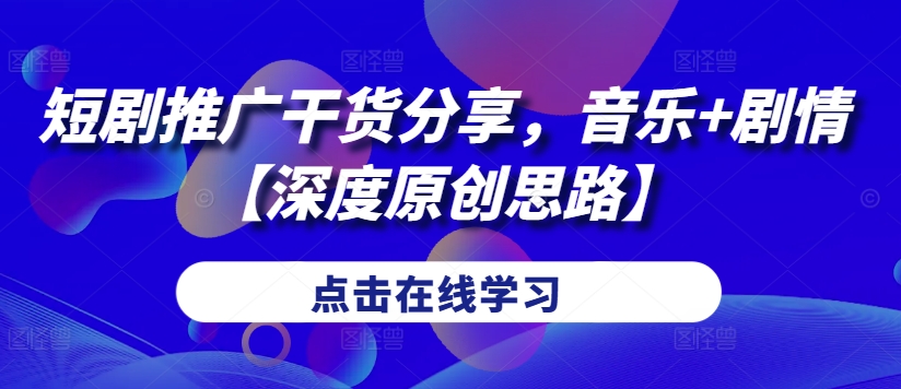 短剧推广干货分享，音乐+剧情【深度原创思路】-泡泡网赚
